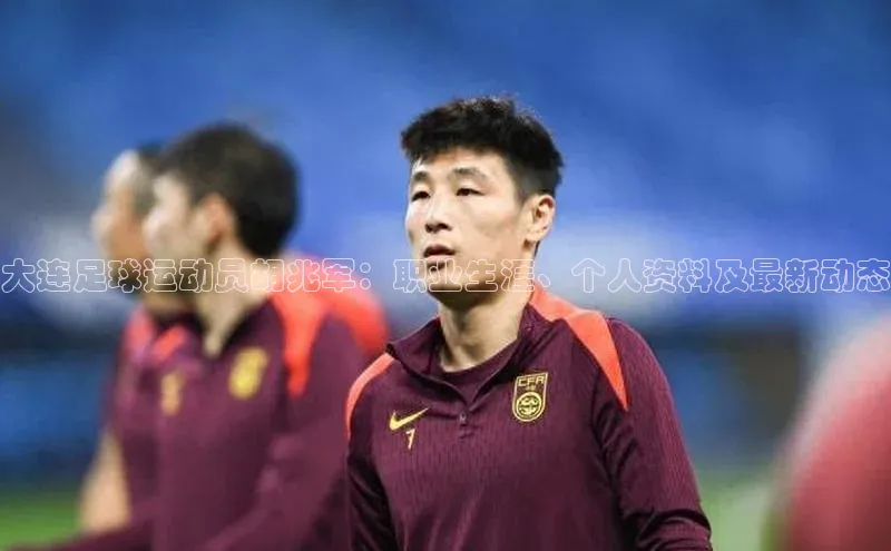 星空体育app最新版本华策影视大连足球运动员胡兆军：职业生涯、个人资料及最新动态