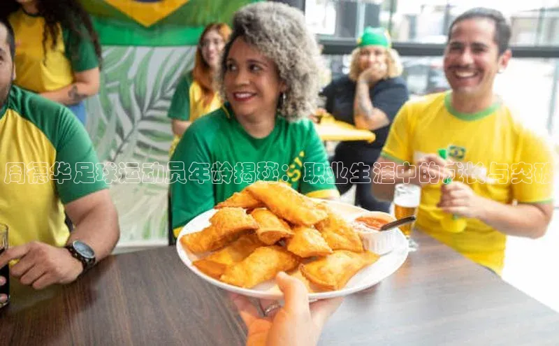 星空体育全站app在线平台诸葛科技周德华足球运动员年龄揭秘：职业生涯中的成长与突破