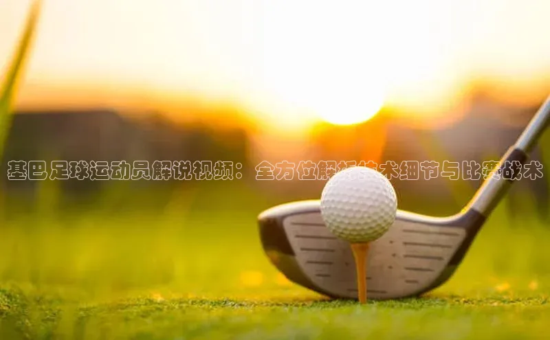 星空体育app下载免费安装雷柏科技基巴足球运动员解说视频：全方位解析技术细节与比赛战术