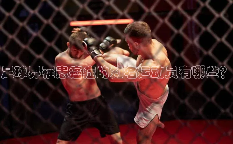 星空体育app在线下载字节跳动足球界罹患癌症的知名运动员有哪些？