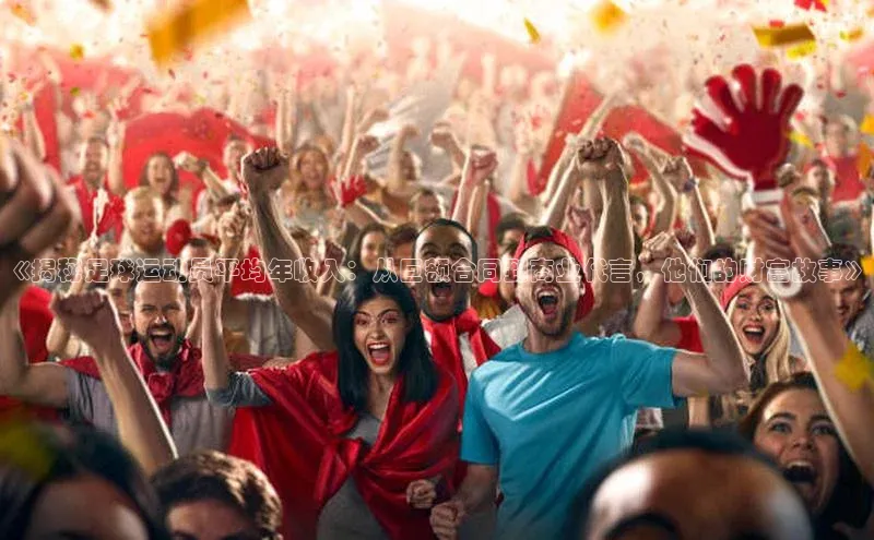 星空体育官网登录一径科技《揭秘足球运动员平均年收入：从巨额合同到商业代言，他们的财富故事》