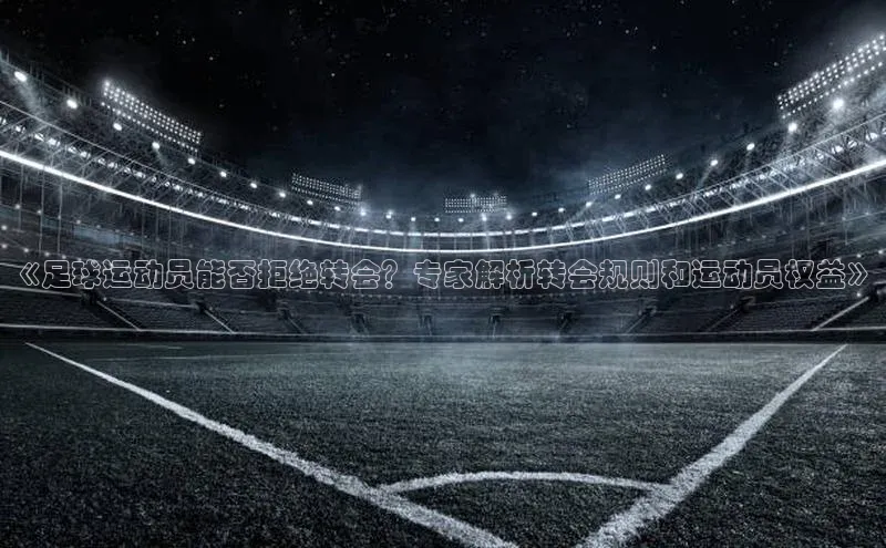 星空体育官网在线百度学术《足球运动员能否拒绝转会？专家解析转会规则和运动员权益》