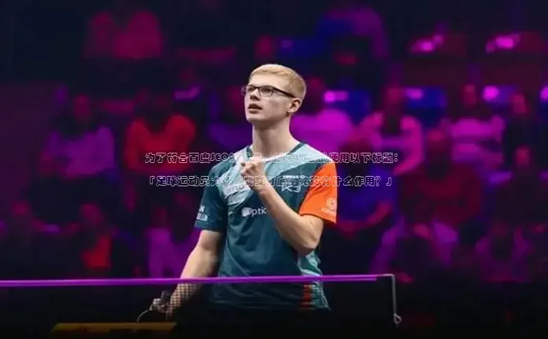 星空·综合体育百度手机输入法为了符合百度SEO的标准，您可以尝试使用以下标题：

「足球运动员为什么要穿打底？究竟有什么作用？」