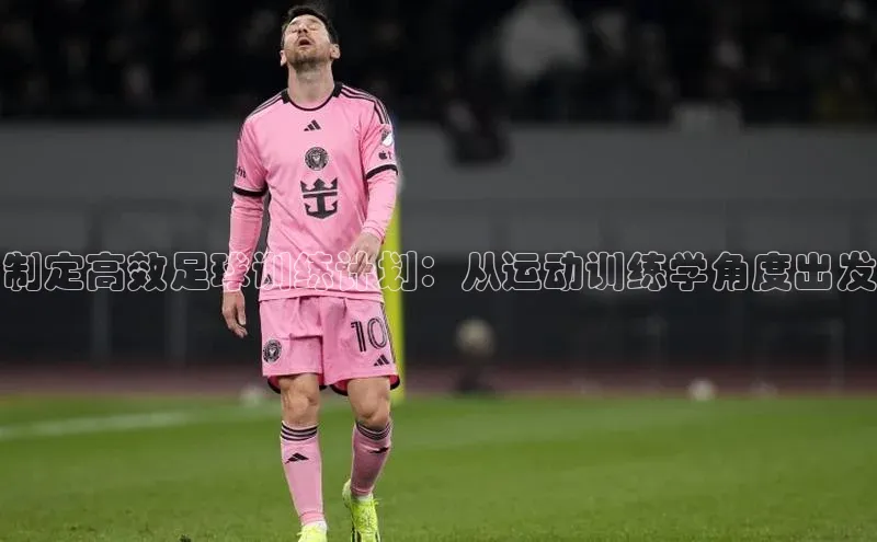 星空体育app下载免费安装百度搜索资源平台制定高效足球训练计划：从运动训练学角度出发