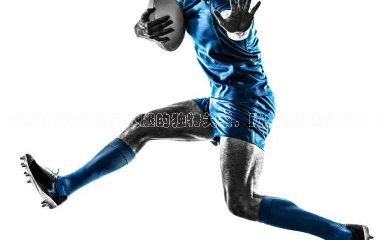 星空体育app最新版本知乎《揭秘足球运动与大腿的独特关系，助力健康与美丽！》