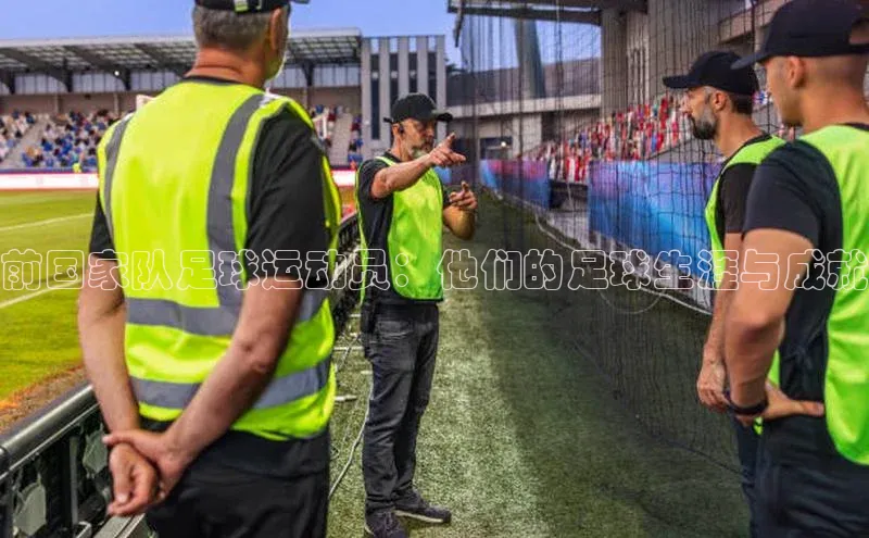 星空·综合体育百度手机输入法前国家队足球运动员：他们的足球生涯与成就