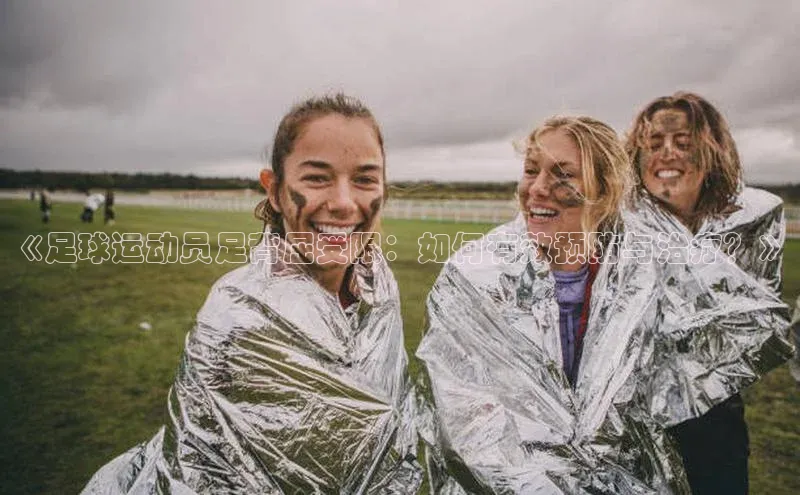 星空体育app官网下载安卓宣亚国际《足球运动员足背屈受限：如何有效预防与治疗？》