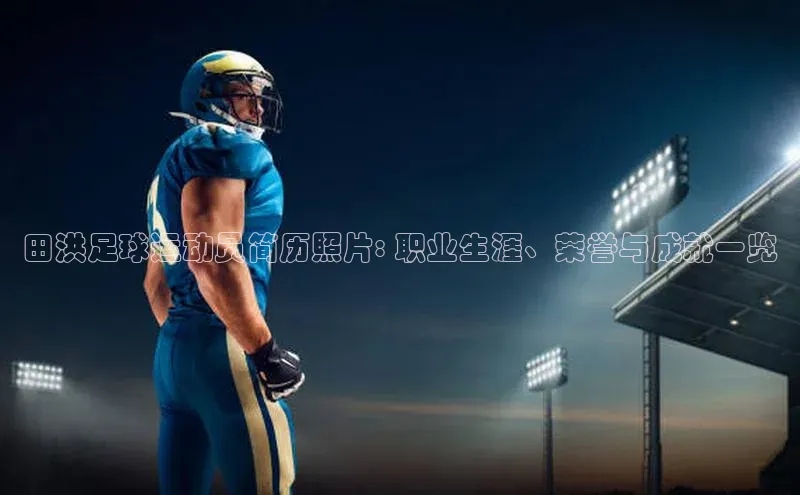 星空·综合体育中海达田洪足球运动员简历照片: 职业生涯、荣誉与成就一览