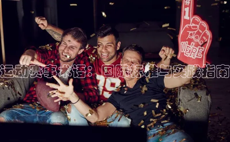 星空app登录入口官网如流运动赛事术语：国际标准与实践指南