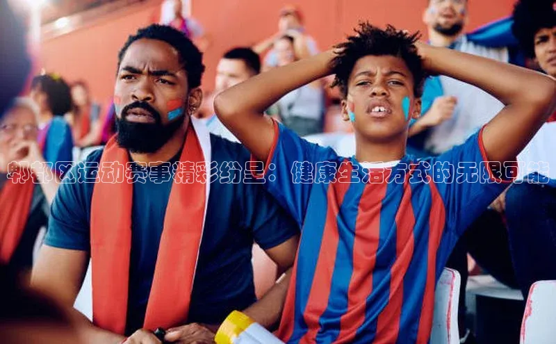 星空·体育综合APP下载官网百度手机助手郫都区运动赛事精彩纷呈：健康生活方式的无限可能