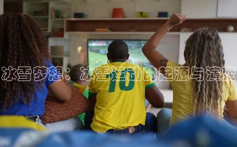 星空体育在线网页版APP下载百家号冰雪梦想：冰雪运动的起源与演变
