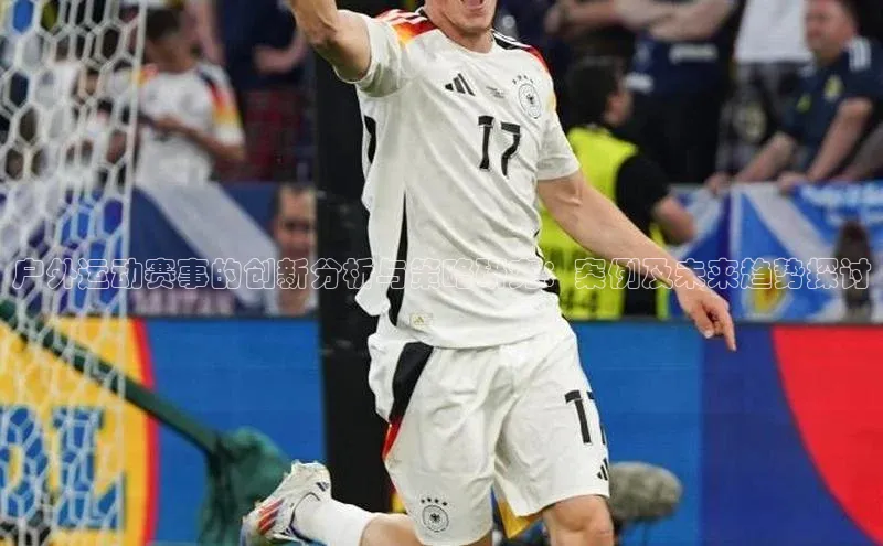 星空·综合体育华扬联众户外运动赛事的创新分析与策略研究：案例及未来趋势探讨