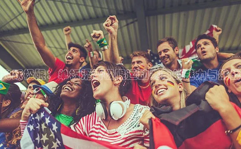 星空体育官网登录手机版视觉中国飞跃极限：单板滑雪极限运动赛事的魅力与挑战