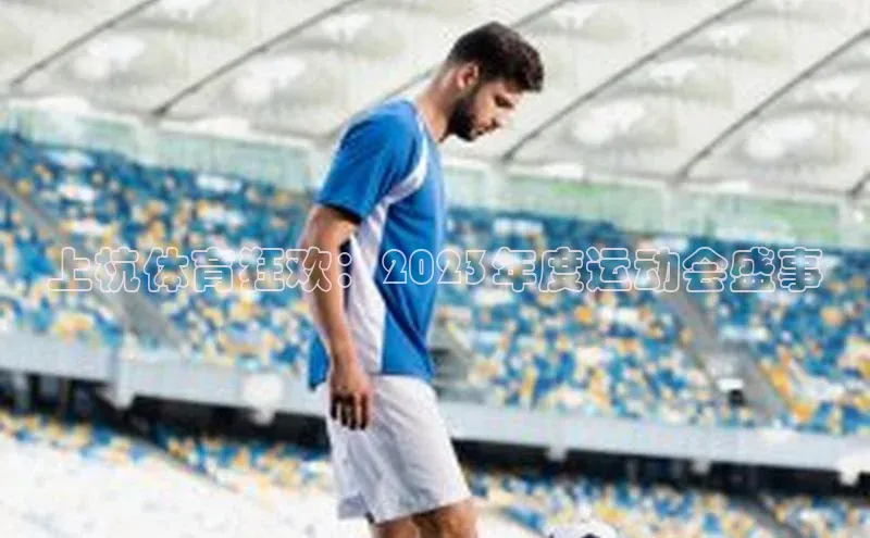 星空app登录入口官网如流上杭体育狂欢：2023年度运动会盛事