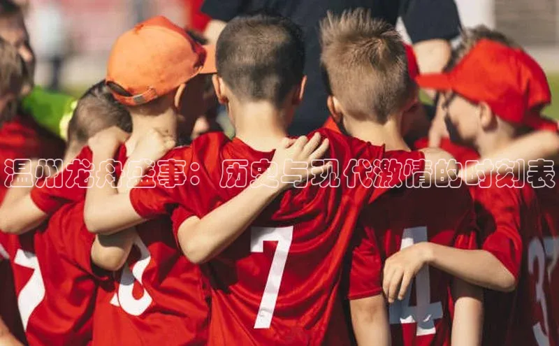 星空综合官网每日互动温州龙舟盛事：历史与现代激情的时刻表