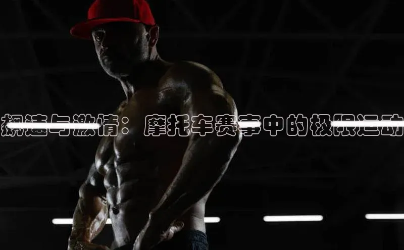 飙速与激情：摩托车赛事中的极限运动