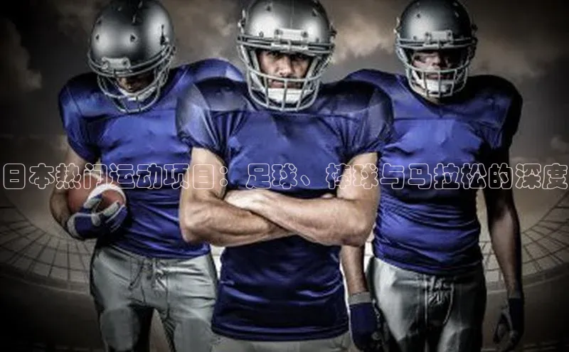 日本热门运动项目：足球、棒球与马拉松的深度