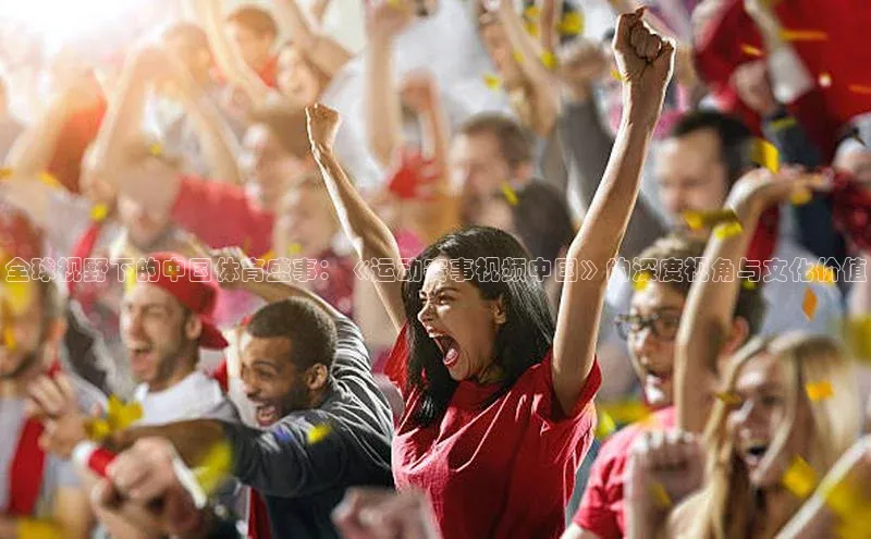 全球视野下的中国体育盛事：《运动赛事视频中国》的深度视角与文化价值