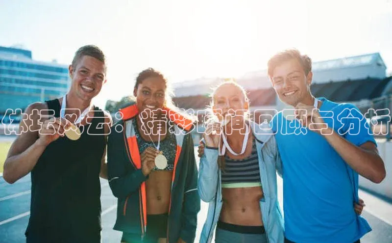 体坛风云：精彩瞬间回顾与分析