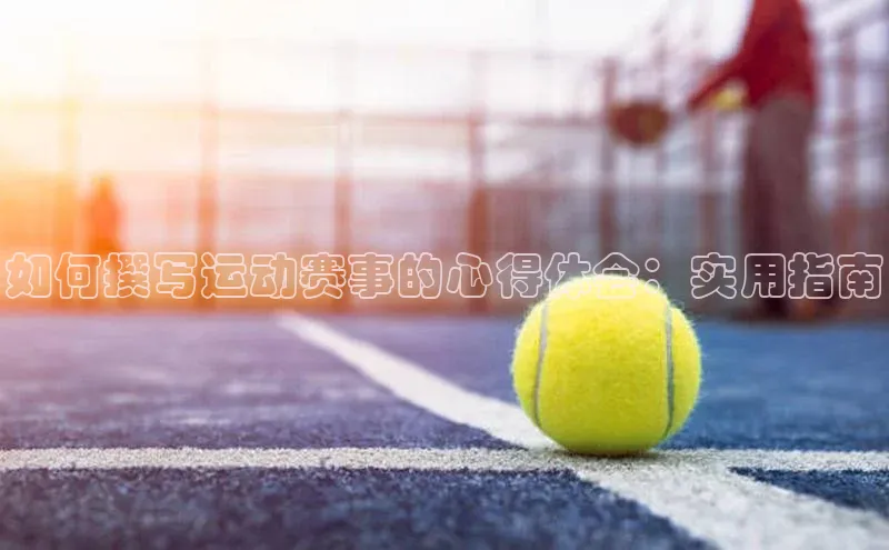 如何撰写运动赛事的心得体会：实用指南