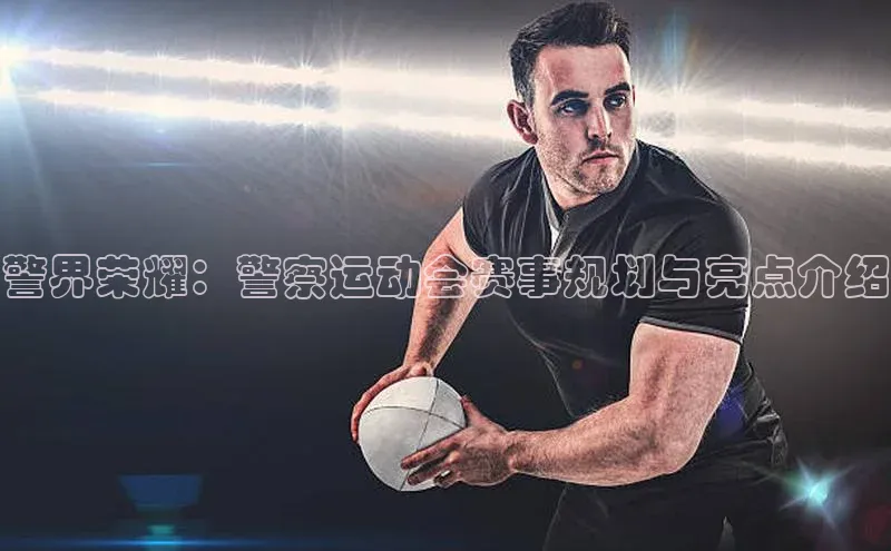 警界荣耀：警察运动会赛事规划与亮点介绍