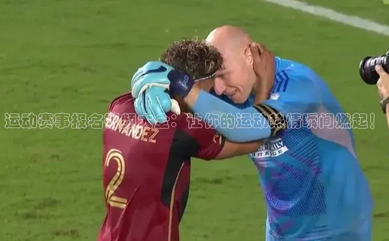 运动赛事报名视频大全：让你的运动热情瞬间燃起！