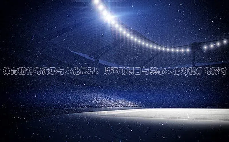 体育精神的传承与文化展现：以运动项目与赛事文化为视角的探讨