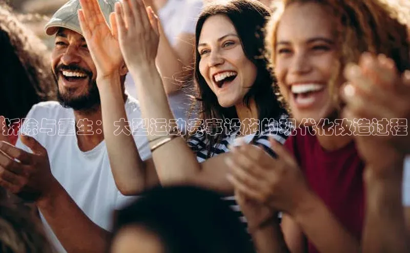 拆除与重生：大型运动赛事设施的现代化改造过程