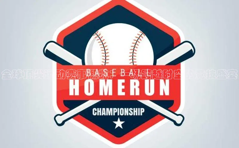 全球顶尖运动赛事概览：一场跨越时空的竞技盛宴