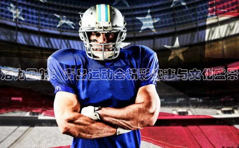 活力四射：青岛运动会精彩赛事与文化盛景