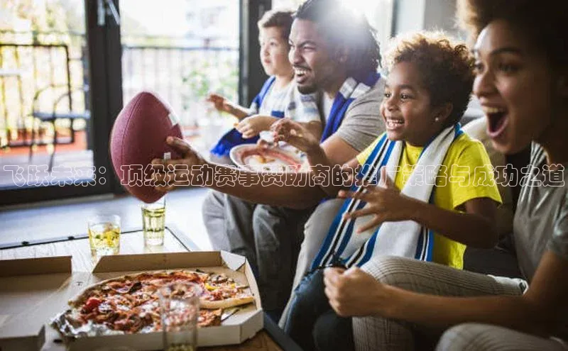 飞跃未来：顶级运动赛事赞助商的推广策略与成功之道