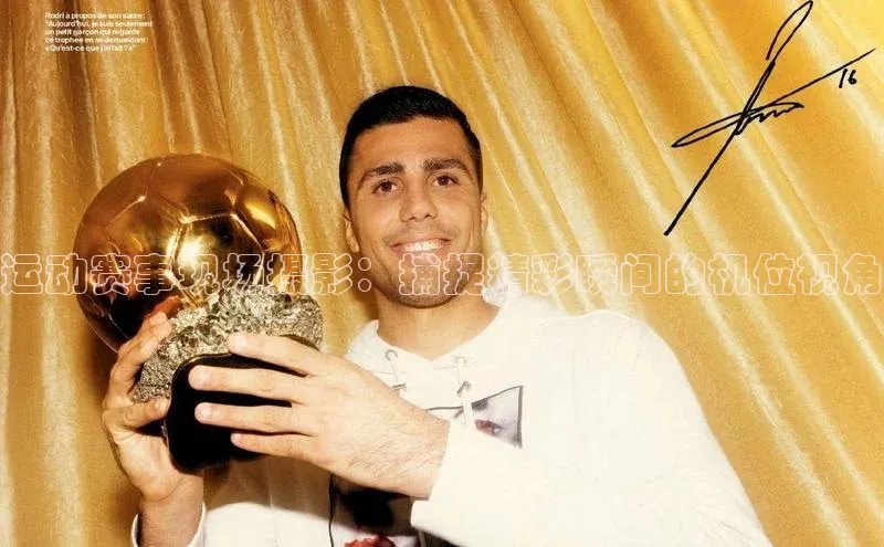 运动赛事现场摄影：捕捉精彩瞬间的机位视角