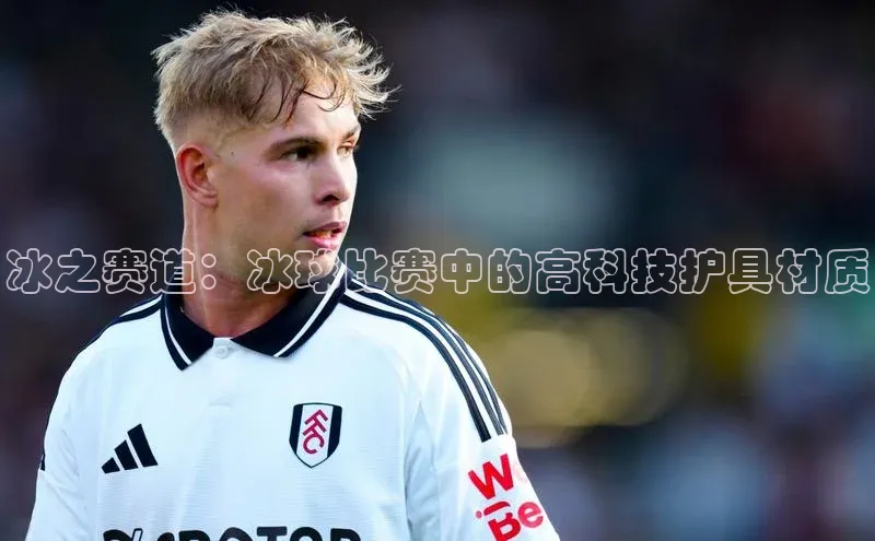 冰之赛道：冰球比赛中的高科技护具材质
