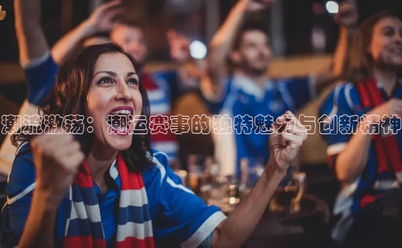 潮流激荡：潮运赛事的独特魅力与创新精神