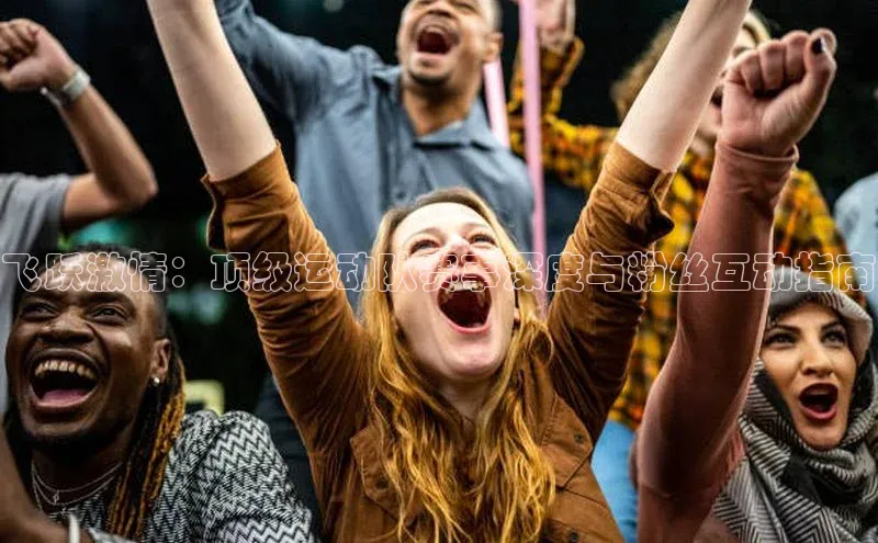 飞跃激情：顶级运动队赛事深度与粉丝互动指南