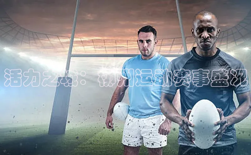 活力之城：柳州运动赛事盛况