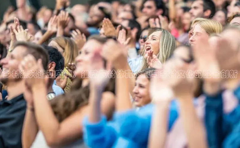乡村振兴运动盛事：推动农村体育发展与乡村文化的融合创新