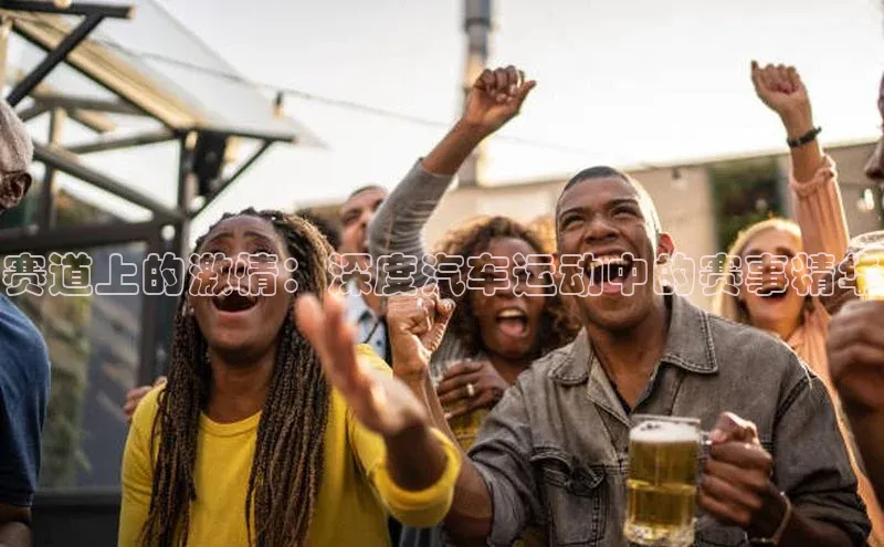 赛道上的激情：深度汽车运动中的赛事精华