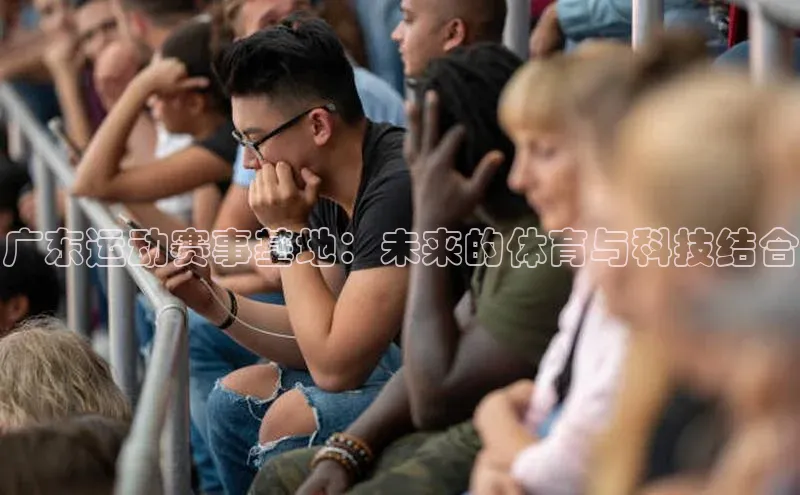 广东运动赛事基地：未来的体育与科技结合