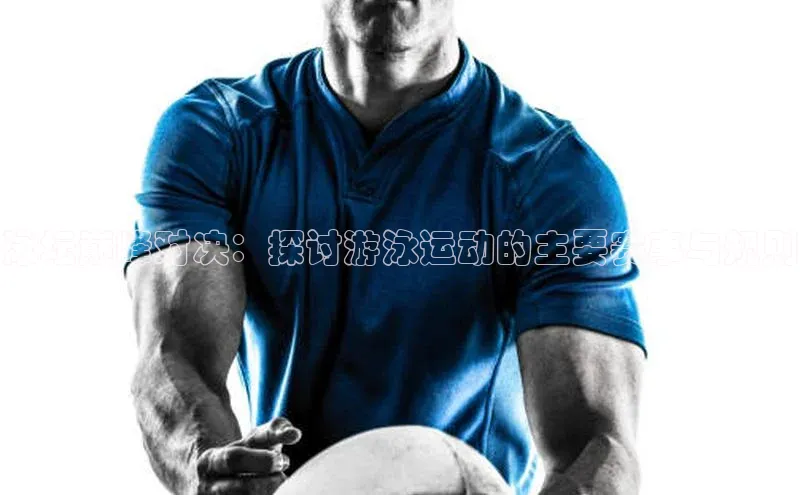 泳坛巅峰对决：探讨游泳运动的主要赛事与规则