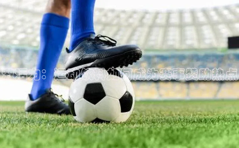 激活力：运动饮料如何成为赛事赞助热点