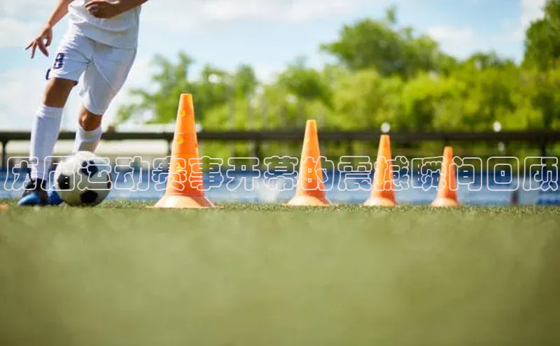 历届运动赛事开幕的震撼瞬间回顾