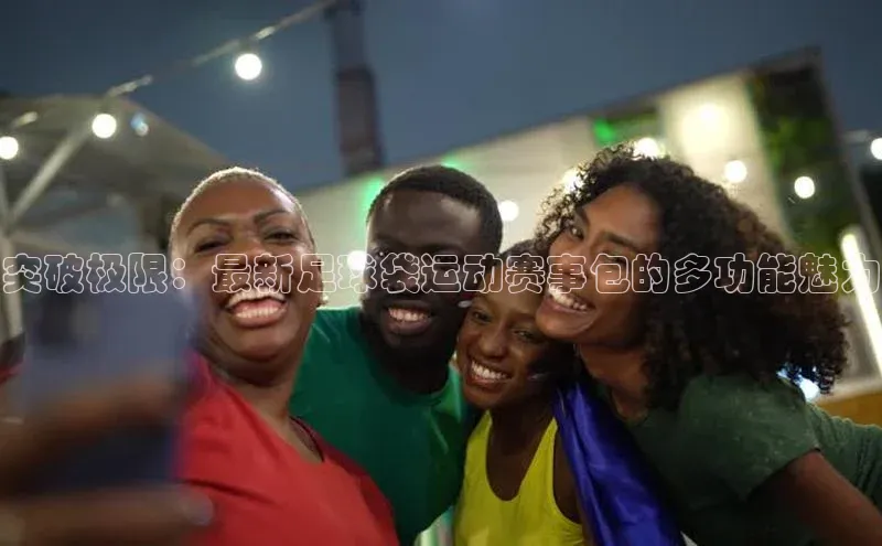 突破极限：最新足球袋运动赛事包的多功能魅力