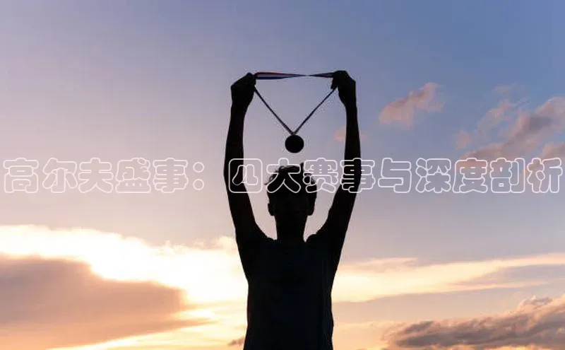 高尔夫盛事：四大赛事与深度剖析