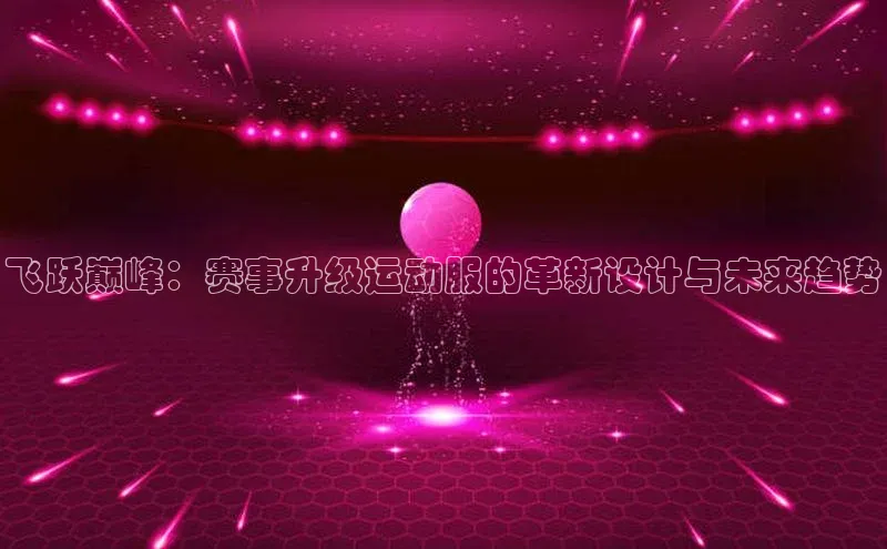 飞跃巅峰：赛事升级运动服的革新设计与未来趋势