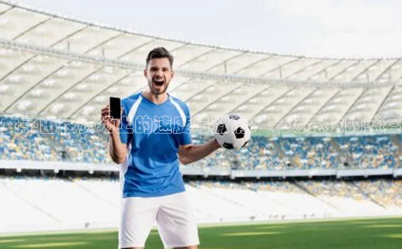 女子田径赛场上的速度与激情：一场竞技的盛宴