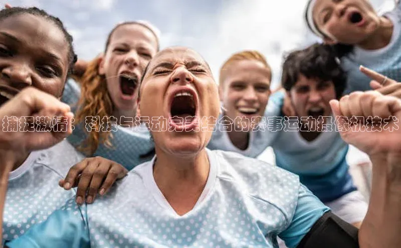 捕捉激情：科技与运动完美结合的赛事运动摄像机技术