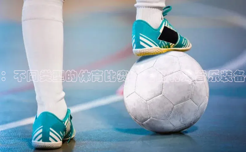 ：不同类型的体育比赛所需的特殊音乐装备