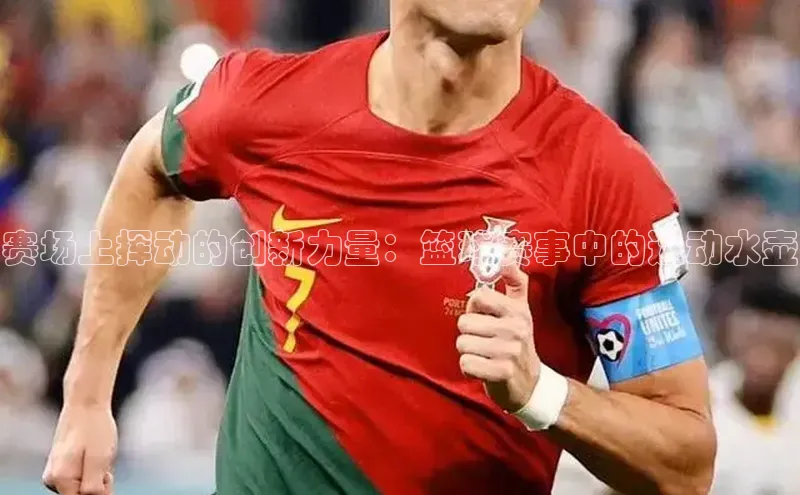 赛场上挥动的创新力量：篮球赛事中的运动水壶